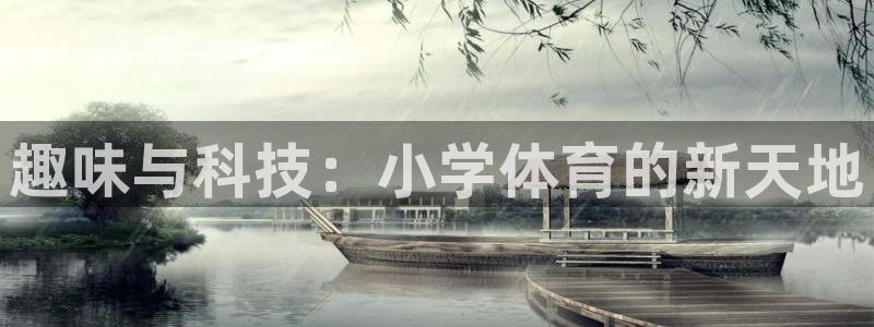 xc体育app官方网站：趣味与科技：小学体育的新天地