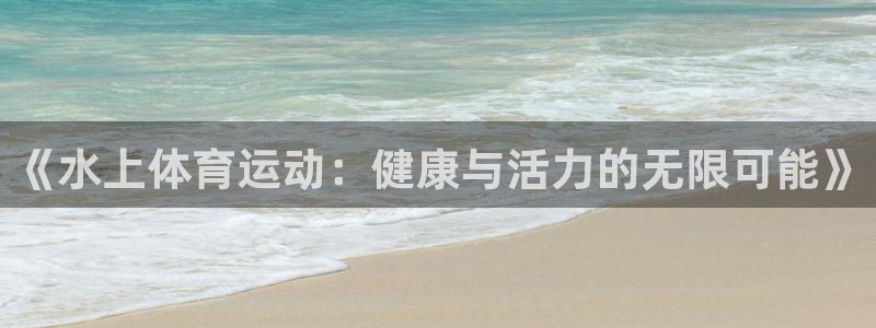 xc体育app官方网站：《水上体育运动：健康与活力的无限可能》